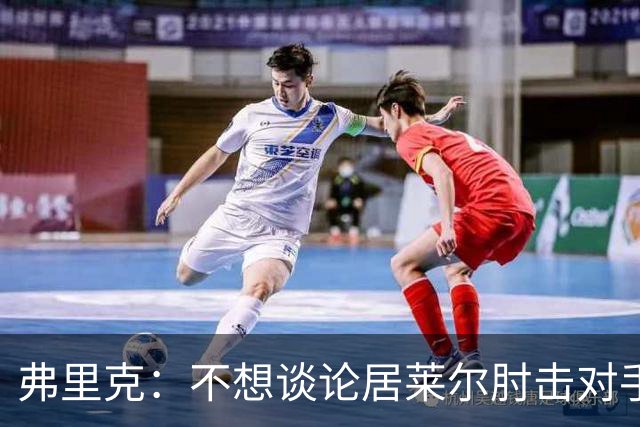 弗里克：不想谈论居莱尔肘击对手的事；拉菲尼亚明天能首发